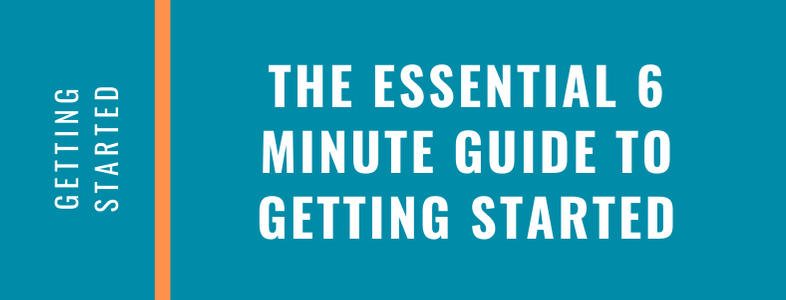 The Essential 6 Minute Guide to Getting Started